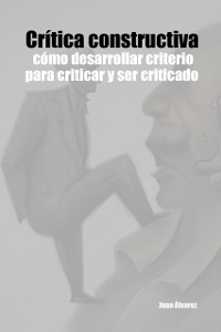 Cover Critica constructiva: como desarrollar criterio para criticar y ser criticado.