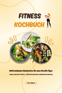 Cover Fitness Kochbuch: 1000 Schlanke Mahlzeiten für eine Straffe Figur (Gesund, schnell und köstlich – erlebe die Vorteile einer eiweißreichen Ernährung!)