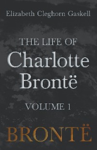 Cover The Life of Charlotte BrontÃ« - Volume 1