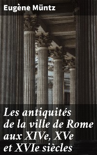 Cover Les antiquités de la ville de Rome aux XIVe, XVe et XVIe siècles