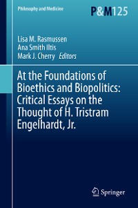 Cover At the Foundations of Bioethics and Biopolitics: Critical Essays on the Thought of H. Tristram Engelhardt, Jr.