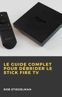 Cover Le Guide complet pour débrider le Stick Fire TV
