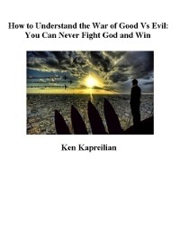 Cover How to Understand the War of Good Vs Evil:  You Can Never Fight God and Win