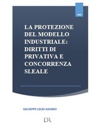 Cover La protezione del modello industriale: diritti di privativa e concorrenza sleale 