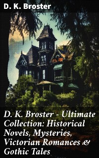 Cover D. K. Broster - Ultimate Collection: Historical Novels, Mysteries, Victorian Romances & Gothic Tales