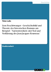 Cover Lion Feuchtwanger - Geschichtsbild und Theorie des historischen Romans am Beispiel:  ´Narrenweisheit oder Tod und Verklärung des Jean-Jacques Rousseau´