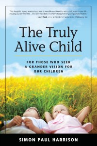 Cover Truly Alive Child: For Those Who Seek a Grander Vision for Our Children
