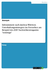Cover Infotainment nach Andreas Wittwen. Unterhaltungsstrategien im Fernsehen am Beispiel des ZDF-Nachrichtenmagazins "sonntags"