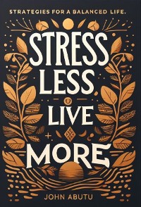 Cover Stress Less, Live More : Discover the path to a life filled with balance, resilience, and profound well-being