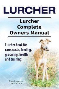 Cover Lurcher. Lurcher Complete Owners Manual. Lurcher book for care, costs, feeding, grooming, health and training.
