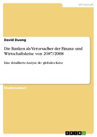 Cover Die Banken als Verursacher der Finanz- und Wirtschaftskrise von 2007/2008
