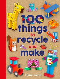 Cover 100 Things to Recycle and Make