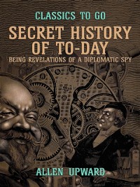 Cover Secret History of To-day, Being Revelations of a Diplomatic Spy