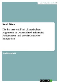 Cover Die Partnerwahl bei chinesischen Migranten in Deutschland. Ethnische Präferenzen und gesellschaftliche Integration
