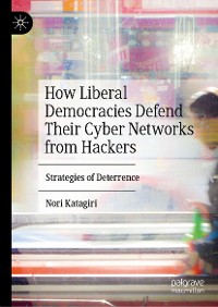 Cover How Liberal Democracies Defend Their Cyber Networks from Hackers