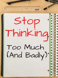 Cover Stop thinking too much (and badly) ... Tricks to think less (and better)