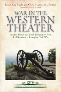Cover War in the Western Theater : Favorite Stories and Fresh Perspectives from the Historians at Emerging Civil War