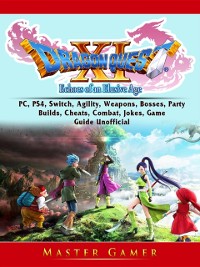 Cover Dragon Quest XI Echoes of an Elusive Age, PC, PS4, Switch, Agility, Weapons, Bosses, Party, Builds, Cheats, Combat, Jokes, Game Guide Unofficial