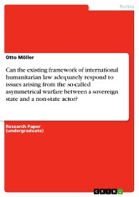 Cover Can the existing framework of international humanitarian law adequately respond to issues arising from the so-called asymmetrical warfare between a sovereign state and a non-state actor?