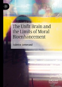 Cover The Unfit Brain and the Limits of Moral Bioenhancement
