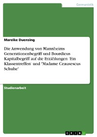 Cover Die Anwendung von Mannheims Generationenbegriff und Bourdieus Kapitalbegriff auf die Erzählungen 'Ein Klassentreffen' und 'Madame Ceausescus Schuhe'