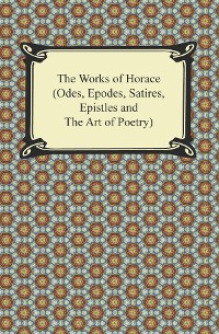 Cover The Works of Horace (Odes, Epodes, Satires, Epistles and The Art of Poetry)