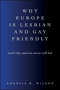 Cover Why Europe Is Lesbian and Gay Friendly (and Why America Never Will Be)