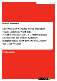 Cover Differenz der Wahlergebnisse zwischen einem Verhältniswahl- und Mehrheitswahlsystem in Großbritannien am Beispiel der United Kingdom Independence Party (UKIP) und Analyse der UKIP-Wähler