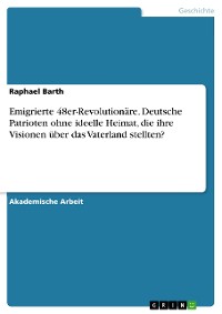 Cover Emigrierte 48er-Revolutionäre. Deutsche Patrioten ohne ideelle Heimat, die ihre Visionen über das Vaterland stellten?