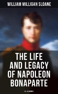 Cover The Life and Legacy of Napoleon Bonaparte: All 4 Volumes