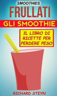 Cover Smoothies: Frullati: Gli smoothie: Il libro di ricette per perdere peso
