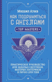 Cover Как подружиться с ангелами. Практическое руководство для заядлых скептиков, матерых эзотериков и лично для тебя