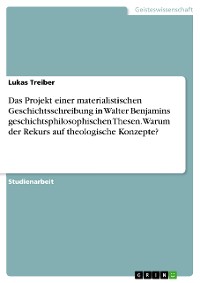 Cover Das Projekt einer materialistischen Geschichtsschreibung in Walter Benjamins geschichtsphilosophischen Thesen. Warum der Rekurs auf theologische Konzepte?