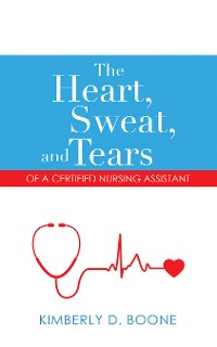 Cover The Heart, Sweat, and Tears of a Certified Nursing Assistant