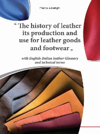 Cover The history of leather its production and use for leather goods and footwear