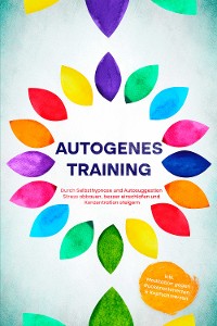 Cover Autogenes Training: Durch Selbsthypnose und Autosuggestion Stress abbauen, besser einschlafen und Konzentration steigern - inkl. Meditation gegen Rückenschmerzen & Kopfschmerzen