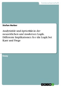 Cover Analytizität und Apriorität in der neuzeitlichen und modernen Logik. Differente Implikationen für die Logik bei Kant und Frege