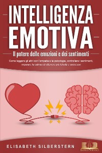 Cover INTELLIGENZA EMOTIVA – Il potere delle emozioni e dei sentimenti: Come leggere gli altri con l'empatia e la psicologia, controllare i sentimenti, imparare la calma ed ottenere più felicità e successo