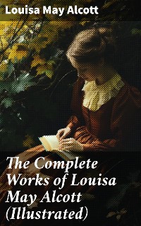 Cover The Complete Works of Louisa May Alcott (Illustrated)