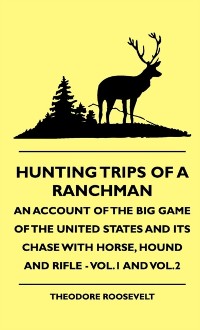 Cover Hunting Trips of a Ranchman - An Account of the Big Game of the United States and its Chase with Horse, Hound and Rifle - Vol.1 and Vol.2