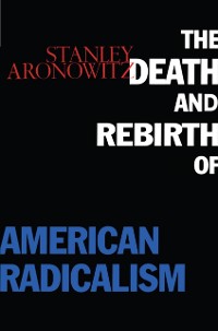 Cover The Death and Rebirth of American Radicalism