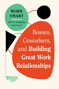 Cover Bosses, Coworkers, and Building Great Work Relationships (HBR Work Smart Series)