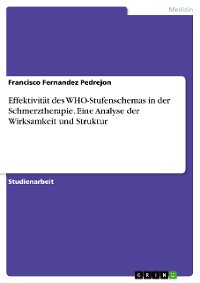 Cover Effektivität des WHO-Stufenschemas in der Schmerztherapie. Eine Analyse der Wirksamkeit und Struktur