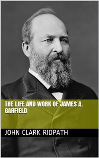 Cover The Life and Work of James A. Garfield