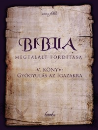Cover Biblia Megtalalt Forditasa. V. Konyv: Gyogyulas Az Igazakra.