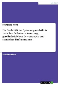 Cover Die Suchthilfe im Spannungsverhältnis zwischen Selbstverantwortung, gesellschaftlichen Bewertungen und staatlicher Einflussnahme