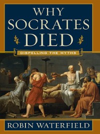 Cover Why Socrates Died: Dispelling the Myths