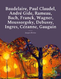 Cover Baudelaire, Paul Claudel, André Gide, Rameau, Bach, Franck, Wagner, Moussorgsky, Debussy, Ingres, Cézanne, Gauguin