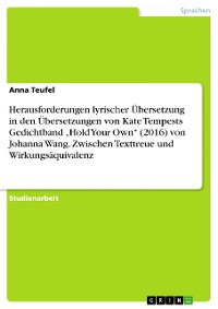 Cover Herausforderungen lyrischer Übersetzung in den Übersetzungen von Kate Tempests Gedichtband „Hold Your Own“ (2016) von Johanna Wang. Zwischen Texttreue und Wirkungsäquivalenz