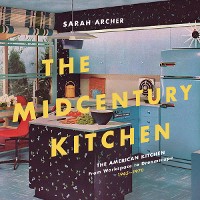 Cover The Midcentury Kitchen: America's Favorite Room, from Workspace to Dreamscape, 1940s-1970s